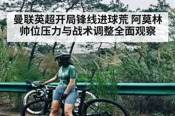 曼联英超开局锋线进球荒 阿莫林帅位压力与战术调整全面观察