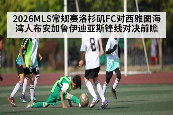 2026MLS常规赛洛杉矶FC对西雅图海湾人布安加鲁伊迪亚斯锋线对决前瞻