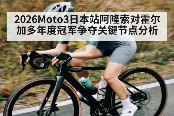 2026Moto3日本站阿隆索对霍尔加多年度冠军争夺关键节点分析