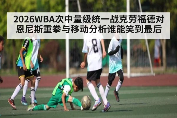 2026WBA次中量级统一战克劳福德对恩尼斯重拳与移动分析谁能笑到最后
