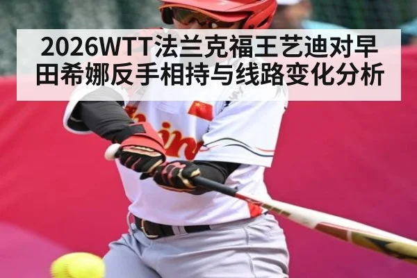 2026WTT法兰克福王艺迪对早田希娜反手相持与线路变化分析